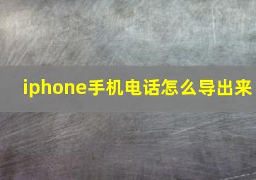 iphone手机电话怎么导出来