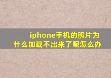 iphone手机的照片为什么加载不出来了呢怎么办