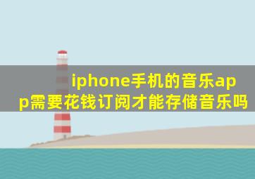 iphone手机的音乐app需要花钱订阅才能存储音乐吗