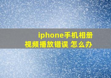 iphone手机相册视频播放错误 怎么办