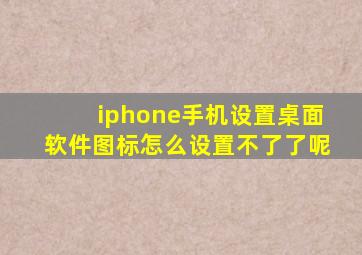 iphone手机设置桌面软件图标怎么设置不了了呢