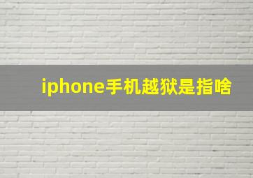 iphone手机越狱是指啥