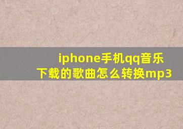 iphone手机qq音乐下载的歌曲怎么转换mp3