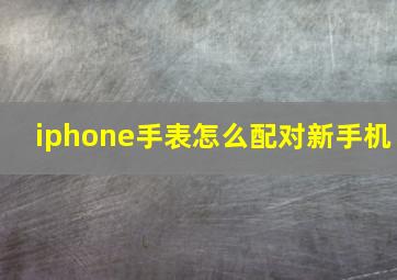 iphone手表怎么配对新手机