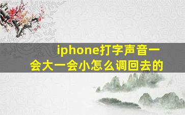 iphone打字声音一会大一会小怎么调回去的