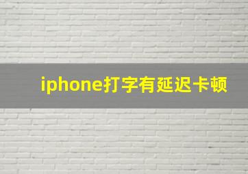 iphone打字有延迟卡顿