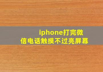 iphone打完微信电话触摸不过亮屏幕