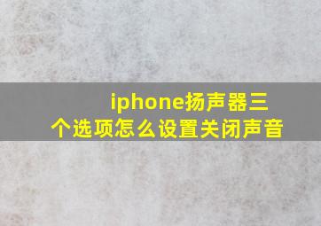 iphone扬声器三个选项怎么设置关闭声音