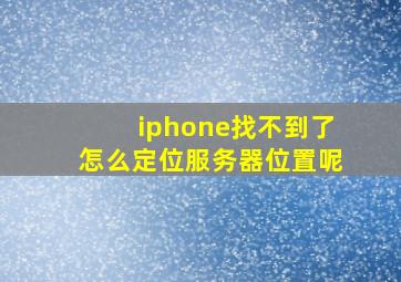 iphone找不到了怎么定位服务器位置呢