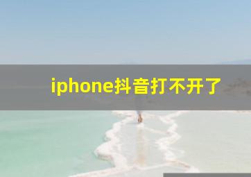 iphone抖音打不开了