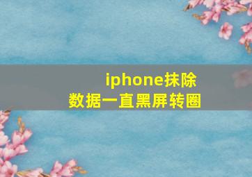 iphone抹除数据一直黑屏转圈