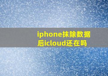 iphone抹除数据后icloud还在吗