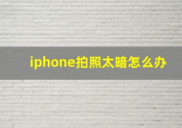 iphone拍照太暗怎么办