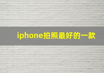 iphone拍照最好的一款