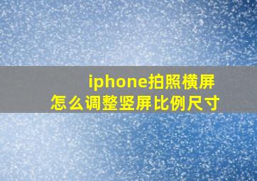 iphone拍照横屏怎么调整竖屏比例尺寸