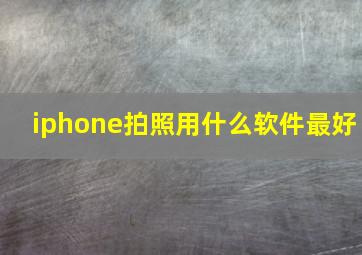 iphone拍照用什么软件最好