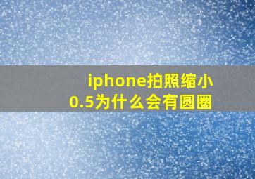 iphone拍照缩小0.5为什么会有圆圈