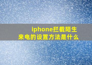 iphone拦截陌生来电的设置方法是什么