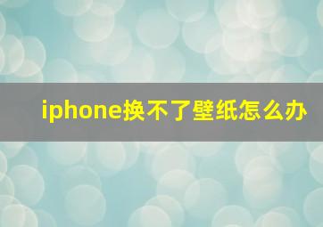 iphone换不了壁纸怎么办