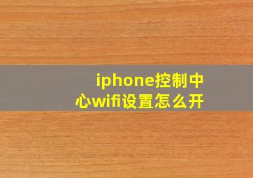 iphone控制中心wifi设置怎么开