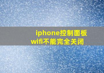 iphone控制面板wifi不能完全关闭