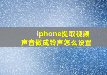 iphone提取视频声音做成铃声怎么设置