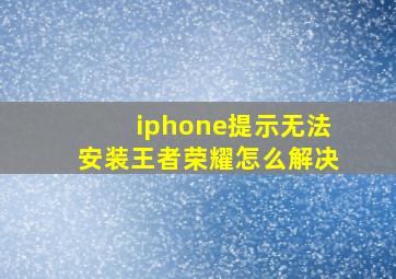 iphone提示无法安装王者荣耀怎么解决