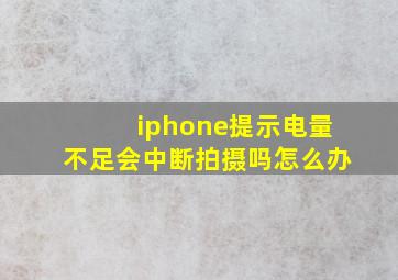 iphone提示电量不足会中断拍摄吗怎么办