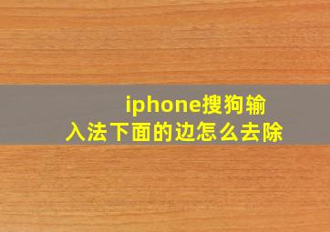 iphone搜狗输入法下面的边怎么去除