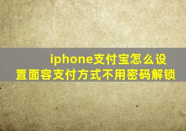 iphone支付宝怎么设置面容支付方式不用密码解锁