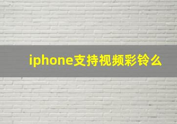 iphone支持视频彩铃么