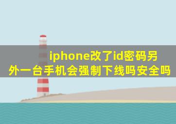 iphone改了id密码另外一台手机会强制下线吗安全吗