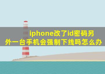 iphone改了id密码另外一台手机会强制下线吗怎么办