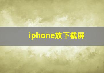 iphone放下截屏