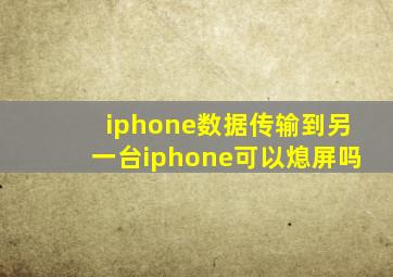 iphone数据传输到另一台iphone可以熄屏吗