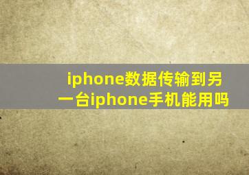 iphone数据传输到另一台iphone手机能用吗