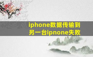 iphone数据传输到另一台ipnone失败