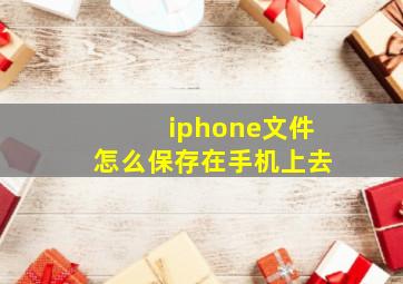 iphone文件怎么保存在手机上去