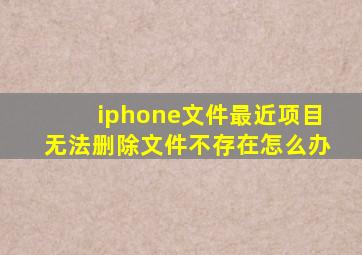 iphone文件最近项目无法删除文件不存在怎么办