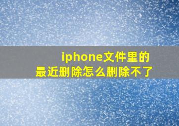 iphone文件里的最近删除怎么删除不了