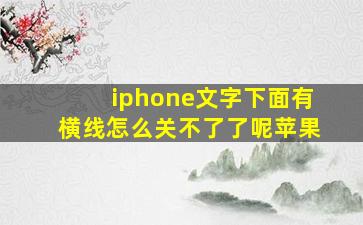 iphone文字下面有横线怎么关不了了呢苹果