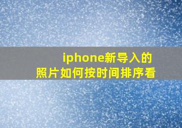 iphone新导入的照片如何按时间排序看