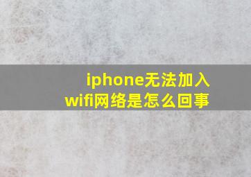 iphone无法加入wifi网络是怎么回事