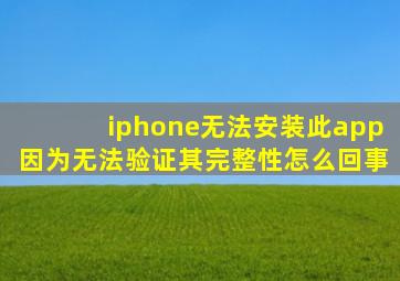 iphone无法安装此app因为无法验证其完整性怎么回事