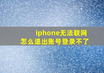 iphone无法联网怎么退出账号登录不了