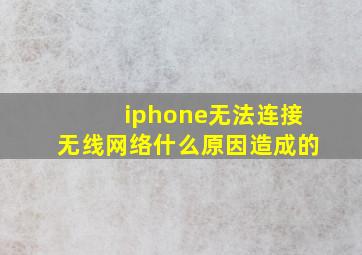 iphone无法连接无线网络什么原因造成的