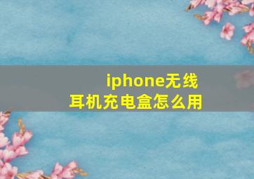 iphone无线耳机充电盒怎么用