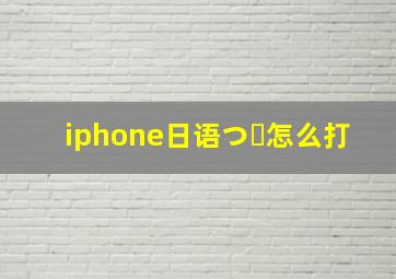 iphone日语つ゛怎么打