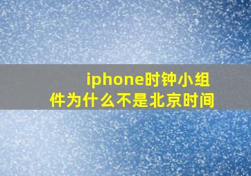 iphone时钟小组件为什么不是北京时间