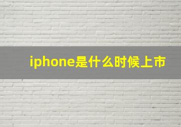 iphone是什么时候上市